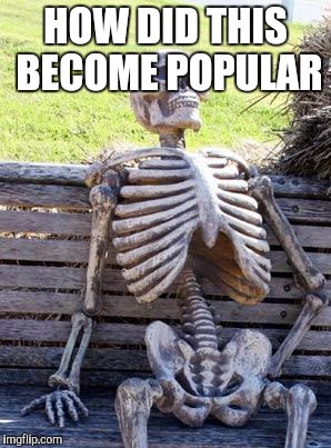 HOW DID THIS BECOME POPULAR | image tagged in memes,waiting skeleton | made w/ Imgflip meme maker
