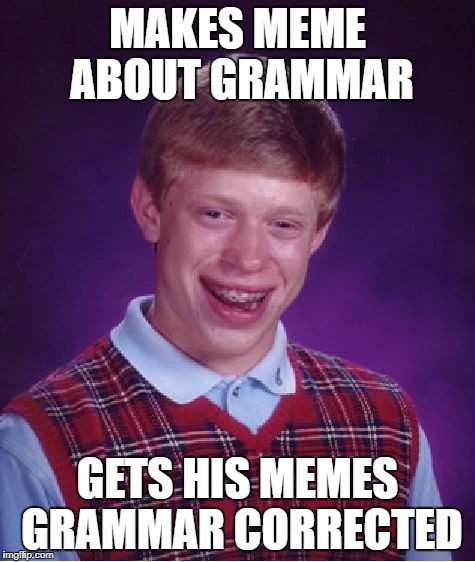 Bad Luck Brian Meme | MAKES MEME ABOUT GRAMMAR; GETS HIS MEMES GRAMMAR CORRECTED | image tagged in memes,bad luck brian | made w/ Imgflip meme maker