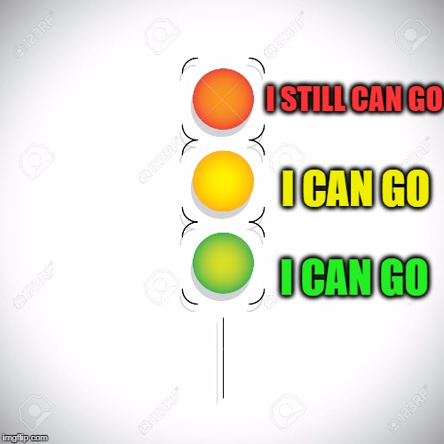 I STILL CAN GO; I CAN GO; I CAN GO | image tagged in traffic lights | made w/ Imgflip meme maker