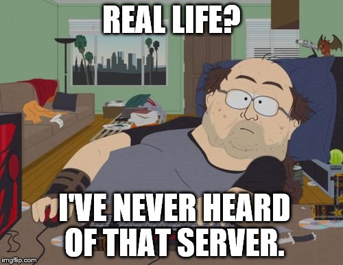 RPG Fan | REAL LIFE? I'VE NEVER HEARD OF THAT SERVER. | image tagged in memes,rpg fan | made w/ Imgflip meme maker