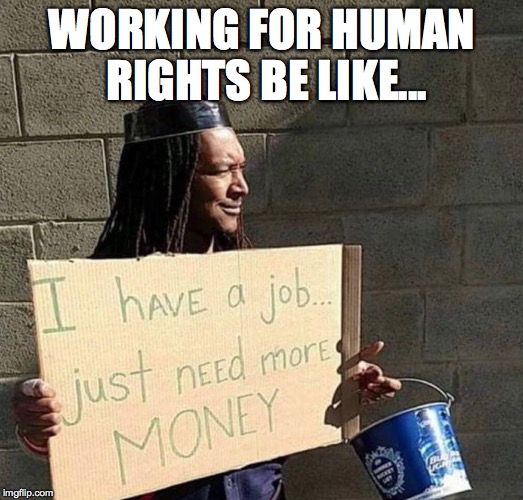 SJW memes | WORKING FOR HUMAN RIGHTS BE LIKE... | image tagged in human rights,trump,social justice warrior | made w/ Imgflip meme maker