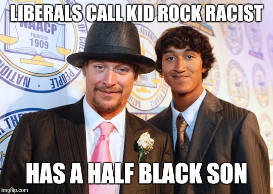 Liberal logic at it's best | LIBERALS CALL KID ROCK RACIST; HAS A HALF BLACK SON | image tagged in liberals,liberal logic,blm,kid rock,black lives matter | made w/ Imgflip meme maker