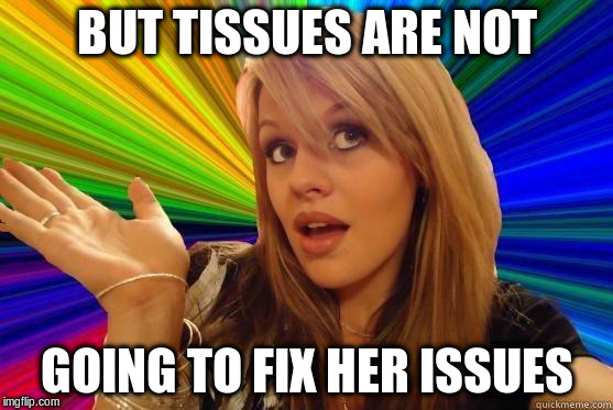 BUT TISSUES ARE NOT GOING TO FIX HER ISSUES | made w/ Imgflip meme maker