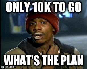 Y'all Got Any More Of That Meme | ONLY 10K TO GO WHAT'S THE PLAN | image tagged in memes,yall got any more of | made w/ Imgflip meme maker