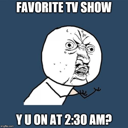 I'm back! :) | FAVORITE TV SHOW; Y U ON AT 2:30 AM? | image tagged in memes,y u no,tv,tv show | made w/ Imgflip meme maker