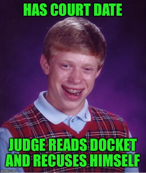 Bad Luck Brian Meme | HAS COURT DATE JUDGE READS DOCKET AND RECUSES HIMSELF | image tagged in memes,bad luck brian | made w/ Imgflip meme maker