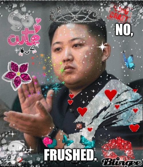 NO, FRUSHED. | made w/ Imgflip meme maker
