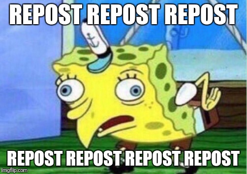 Every time I try to post something new to me | REPOST REPOST REPOST; REPOST REPOST REPOST REPOST | image tagged in mocking spongebob,repost,annoyed | made w/ Imgflip meme maker