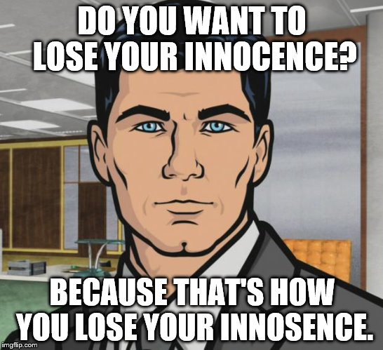 Archer Meme | DO YOU WANT TO LOSE YOUR INNOCENCE? BECAUSE THAT'S HOW YOU LOSE YOUR INNOSENCE. | image tagged in memes,archer | made w/ Imgflip meme maker