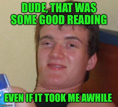 10 Guy Meme | DUDE, THAT WAS SOME GOOD READING EVEN IF IT TOOK ME AWHILE | image tagged in memes,10 guy | made w/ Imgflip meme maker