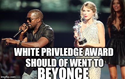 Interupting Kanye | WHITE PRIVLEDGE AWARD SHOULD OF WENT TO; BEYONCE | image tagged in memes,interupting kanye | made w/ Imgflip meme maker