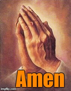 Praying Hands | Amen | image tagged in praying hands | made w/ Imgflip meme maker