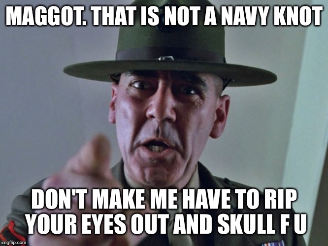 MAGGOT. THAT IS NOT A NAVY KNOT DON'T MAKE ME HAVE TO RIP YOUR EYES OUT AND SKULL F U | made w/ Imgflip meme maker