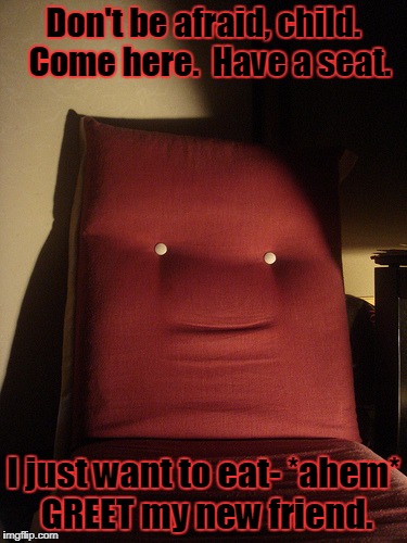 Creepy Chair Is Creepy | Don't be afraid, child.  Come here.  Have a seat. I just want to eat- *ahem* GREET my new friend. | image tagged in chair,creepy smile,creepy,halloween | made w/ Imgflip meme maker