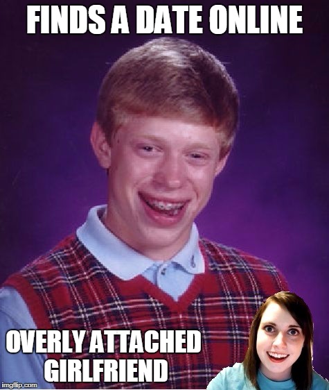 Bad Luck Brian Online Date | FINDS A DATE ONLINE; OVERLY ATTACHED GIRLFRIEND | image tagged in bad luck brian,overly attached girlfriend,memes | made w/ Imgflip meme maker