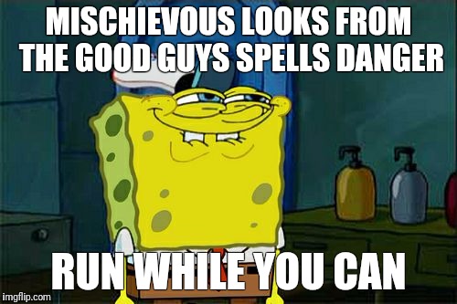 Don't You Squidward | MISCHIEVOUS LOOKS FROM THE GOOD GUYS SPELLS DANGER; RUN WHILE YOU CAN | image tagged in memes,dont you squidward | made w/ Imgflip meme maker