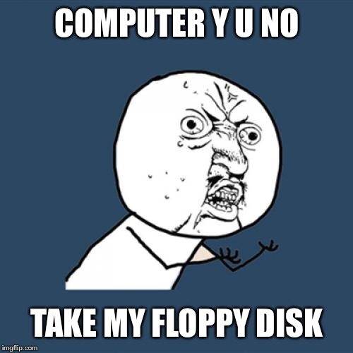 Y U No Meme | COMPUTER Y U NO TAKE MY FLOPPY DISK | image tagged in memes,y u no | made w/ Imgflip meme maker