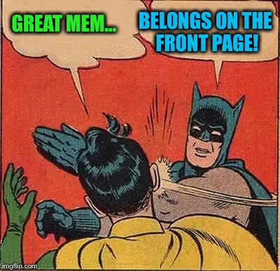 Batman Slapping Robin Meme | GREAT MEM... BELONGS ON THE FRONT PAGE! | image tagged in memes,batman slapping robin | made w/ Imgflip meme maker
