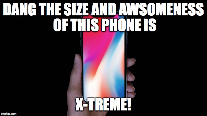 It's also X-tremely X-spensive! ;) | DANG THE SIZE AND AWSOMENESS OF THIS PHONE IS; X-TREME! | image tagged in memes,apple,iphone,puns,funny | made w/ Imgflip meme maker
