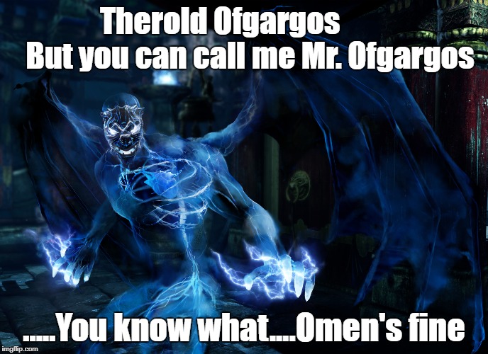 Therold Ofgargos          
But you can call me Mr. Ofgargos; .....You know what....Omen's fine | made w/ Imgflip meme maker
