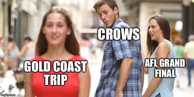 Distracted Boyfriend Meme | CROWS; AFL GRAND FINAL; GOLD COAST 
TRIP | image tagged in man looking at other woman | made w/ Imgflip meme maker