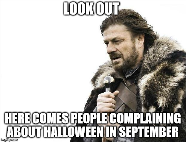 Brace Yourselves X is Coming | LOOK OUT; HERE COMES PEOPLE COMPLAINING ABOUT HALLOWEEN IN SEPTEMBER | image tagged in memes,brace yourselves x is coming | made w/ Imgflip meme maker