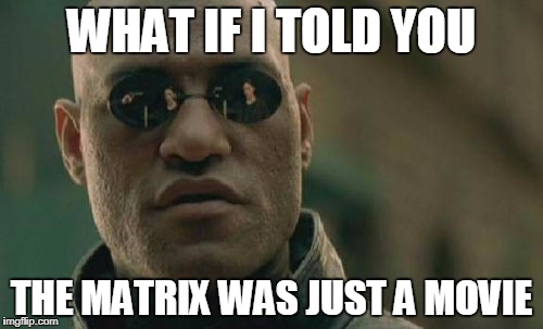 Matrix Morpheus Meme | WHAT IF I TOLD YOU; THE MATRIX WAS JUST A MOVIE | image tagged in memes,matrix morpheus | made w/ Imgflip meme maker