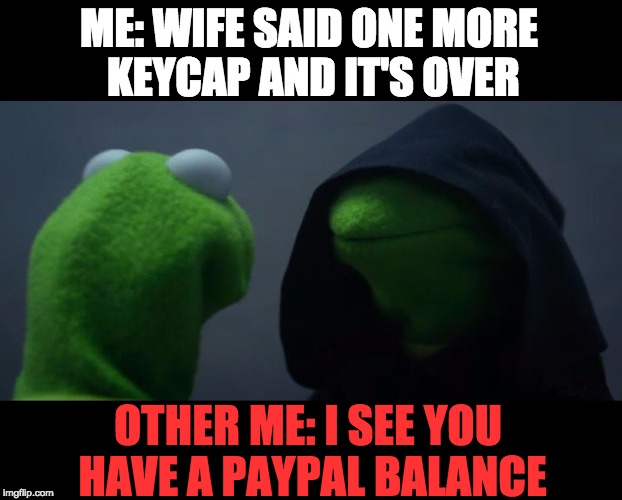 Evil Kermit Meme | ME: WIFE SAID ONE MORE KEYCAP AND IT'S OVER; OTHER ME: I SEE YOU HAVE A PAYPAL BALANCE | image tagged in evil kermit meme | made w/ Imgflip meme maker