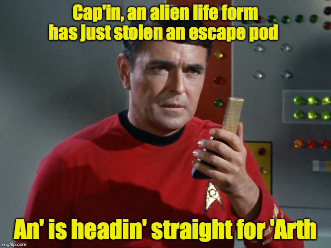 Cap'in, an alien life form has just stolen an escape pod An' is headin' straight for 'Arth | made w/ Imgflip meme maker