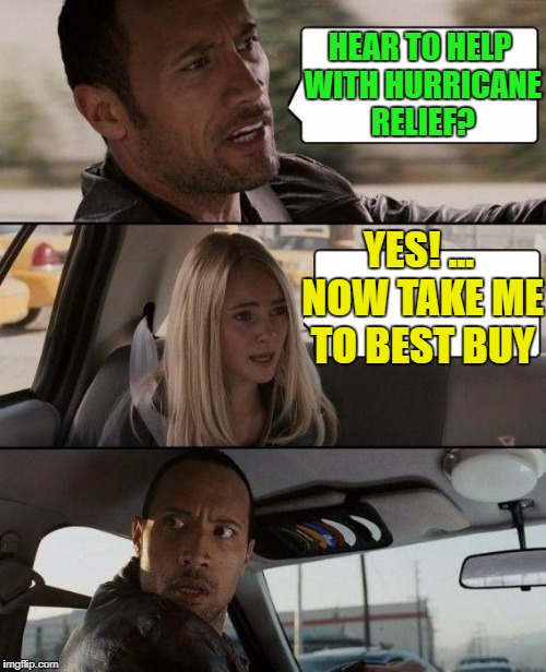 The Rock Driving Meme | HEAR TO HELP WITH HURRICANE RELIEF? YES! ... NOW TAKE ME TO BEST BUY | image tagged in memes,the rock driving | made w/ Imgflip meme maker