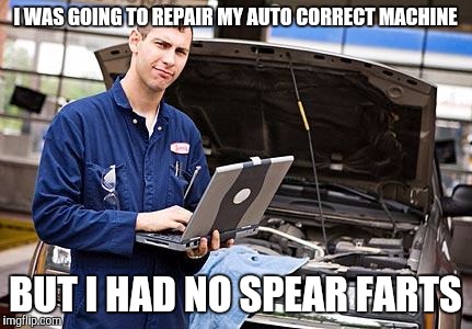 As you can see, it's broken. | I WAS GOING TO REPAIR MY AUTO CORRECT MACHINE; BUT I HAD NO SPEAR FARTS | image tagged in internet mechanic,autocorrect | made w/ Imgflip meme maker