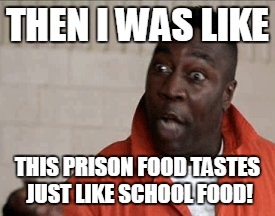 Gonna also want that fruit cocktail! | THEN I WAS LIKE; THIS PRISON FOOD TASTES JUST LIKE SCHOOL FOOD! | image tagged in prison,jail,junk food,memes | made w/ Imgflip meme maker