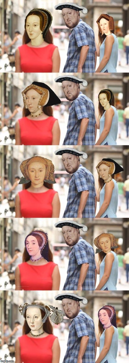 Henry VIII |  , | image tagged in king henry viii,jealous girlfriend,scumbag,the most interesting man in the world,one does not simply | made w/ Imgflip meme maker