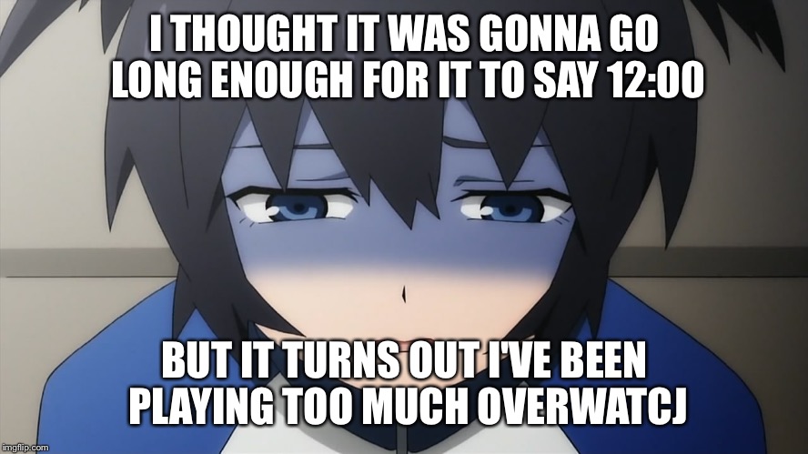 Ashamed anime girl | I THOUGHT IT WAS GONNA GO LONG ENOUGH FOR IT TO SAY 12:00 BUT IT TURNS OUT I'VE BEEN PLAYING TOO MUCH OVERWATCJ | image tagged in ashamed anime girl | made w/ Imgflip meme maker