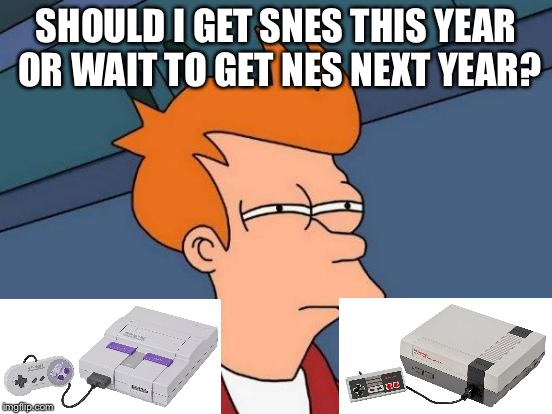 Retro Nintendo | SHOULD I GET SNES THIS YEAR OR WAIT TO GET NES NEXT YEAR? | image tagged in memes,futurama fry,retro,nintendo entertainment system,throwback,vintage man | made w/ Imgflip meme maker