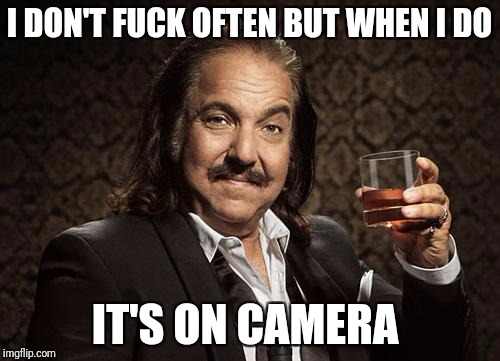 ron jeremy | I DON'T FUCK OFTEN BUT WHEN I DO; IT'S ON CAMERA | image tagged in ron jeremy | made w/ Imgflip meme maker