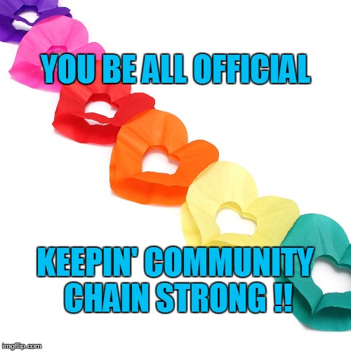 YOU BE ALL OFFICIAL; KEEPIN' COMMUNITY CHAIN STRONG !! | made w/ Imgflip meme maker