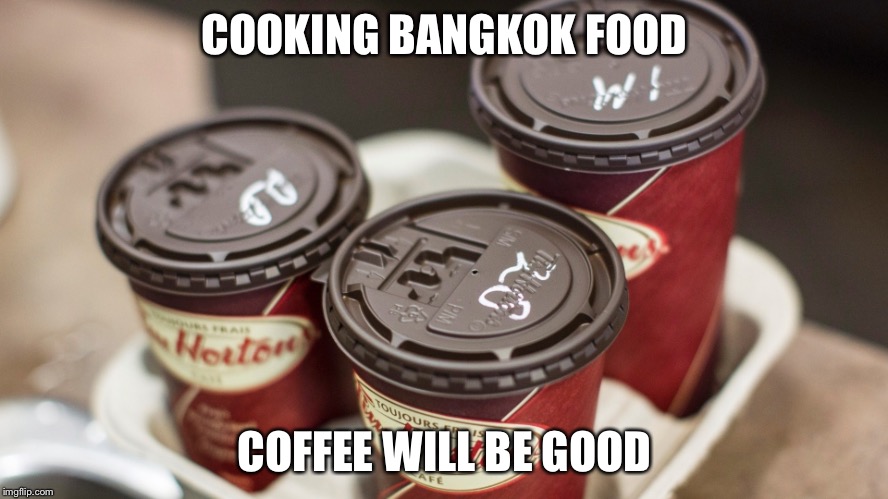 Tim Hortons | COOKING BANGKOK FOOD; COFFEE WILL BE GOOD | image tagged in tim hortons | made w/ Imgflip meme maker