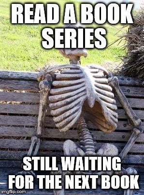 Waiting Skeleton | READ A BOOK SERIES; STILL WAITING FOR THE NEXT BOOK | image tagged in memes,waiting skeleton | made w/ Imgflip meme maker