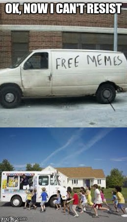 i feel like a magnet on the side of this van |  OK, NOW I CAN'T RESIST | image tagged in memes,funny,dank memes,free memes,ice cream truck | made w/ Imgflip meme maker