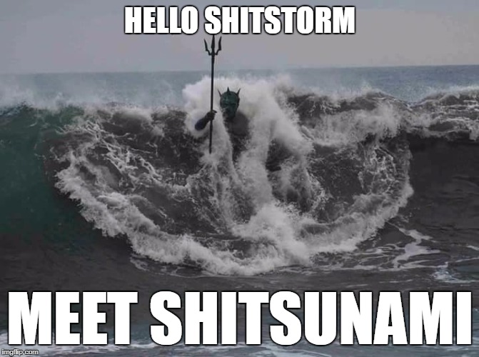Hello Shitstorm | HELLO SHITSTORM; MEET SHITSUNAMI | image tagged in poseidon,shitstorm,shit,tsunami,memes,funny | made w/ Imgflip meme maker