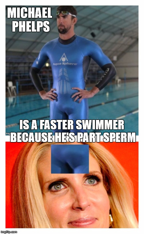 Michael Phelps' Secret  | MICHAEL PHELPS; IS A FASTER SWIMMER BECAUSE HE'S PART SPERM | image tagged in ann coulter michael phelps dick face,memes,michael phelps,nsfw,swim,joke | made w/ Imgflip meme maker