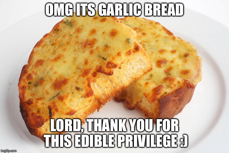 OMG ITS GARLIC BREAD; LORD, THANK YOU FOR THIS EDIBLE PRIVILEGE :) | image tagged in garlic bread | made w/ Imgflip meme maker