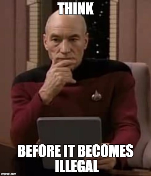 picard thinking | THINK; BEFORE IT BECOMES ILLEGAL | image tagged in picard thinking | made w/ Imgflip meme maker