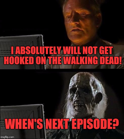 I'll Just Wait Here Meme | I ABSOLUTELY WILL NOT GET HOOKED ON THE WALKING DEAD! WHEN'S NEXT EPISODE? | image tagged in memes,ill just wait here | made w/ Imgflip meme maker