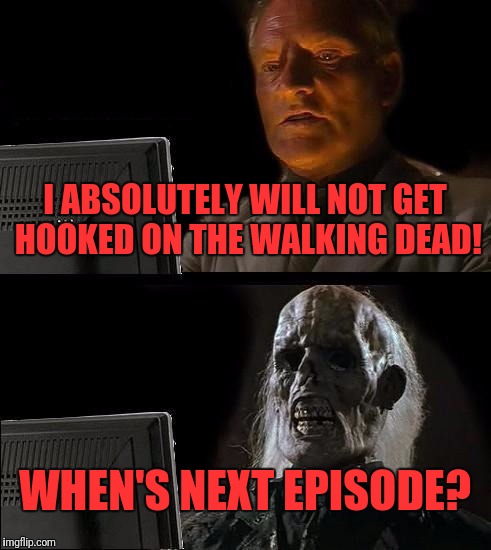 I'll Just Wait Here | I ABSOLUTELY WILL NOT GET HOOKED ON THE WALKING DEAD! WHEN'S NEXT EPISODE? | image tagged in memes,ill just wait here | made w/ Imgflip meme maker