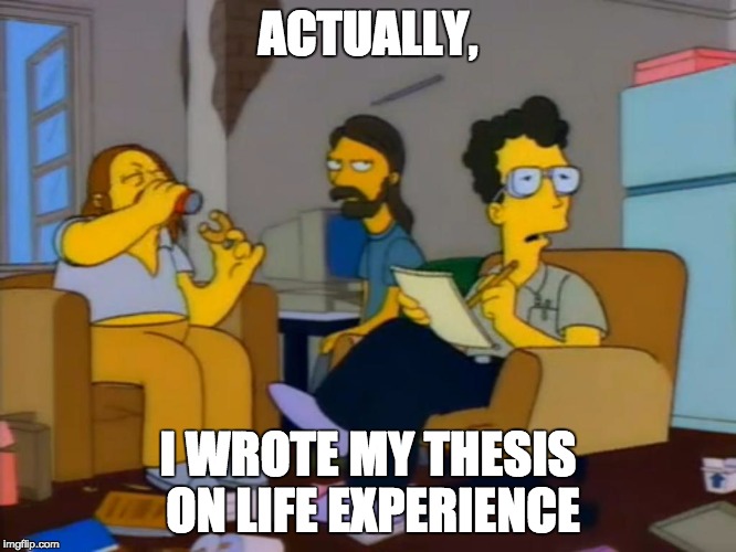 Life Experience | ACTUALLY, I WROTE MY THESIS ON LIFE EXPERIENCE | image tagged in simpsons,harvard university | made w/ Imgflip meme maker
