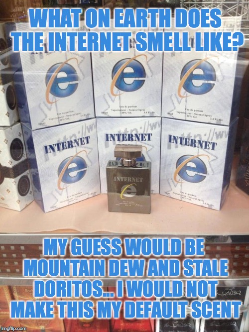 Ummm... I have a question... | WHAT ON EARTH DOES THE INTERNET SMELL LIKE? MY GUESS WOULD BE MOUNTAIN DEW AND STALE DORITOS... I WOULD NOT MAKE THIS MY DEFAULT SCENT | image tagged in internet explorer perfume,internet,perfume | made w/ Imgflip meme maker