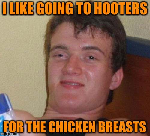 10 Guy Meme | I LIKE GOING TO HOOTERS FOR THE CHICKEN BREASTS | image tagged in memes,10 guy | made w/ Imgflip meme maker