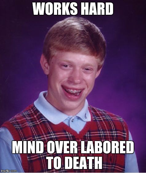 Bad Luck Brian Meme | WORKS HARD MIND OVER LABORED TO DEATH | image tagged in memes,bad luck brian | made w/ Imgflip meme maker